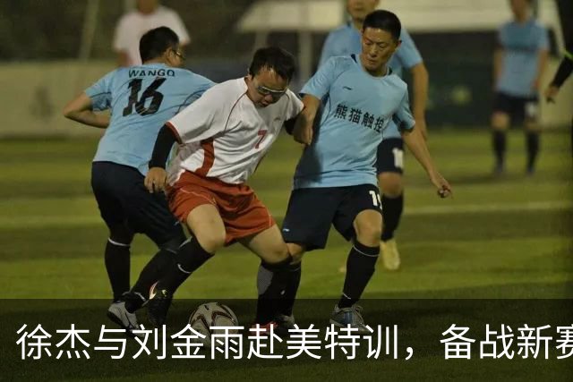 徐杰与刘金雨赴美特训，备战新赛季再攀高峰